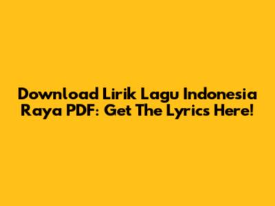 Download Lirik Lagu Indonesia Raya PDF: Get The Lyrics Here!