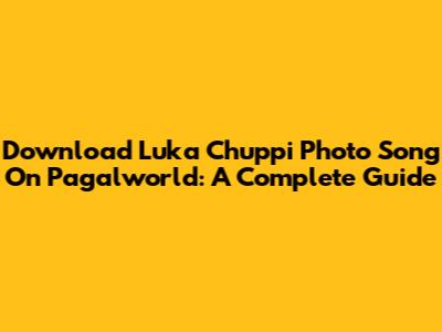 Download Luka Chuppi Photo Song On Pagalworld: A Complete Guide