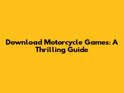 Download Motorcycle Games: A Thrilling Guide