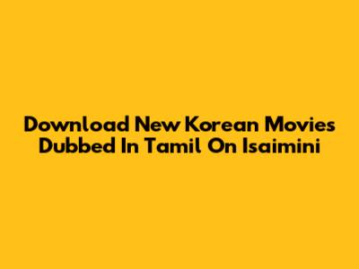 Download New Korean Movies Dubbed In Tamil On Isaimini