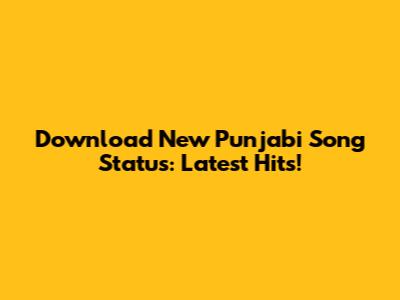 Download New Punjabi Song Status: Latest Hits!