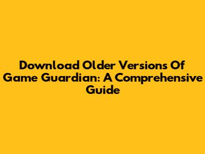 Download Older Versions Of Game Guardian: A Comprehensive Guide