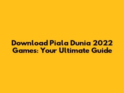 Download Piala Dunia 2022 Games: Your Ultimate Guide