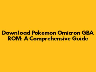 Download Pokemon Omicron GBA ROM: A Comprehensive Guide
