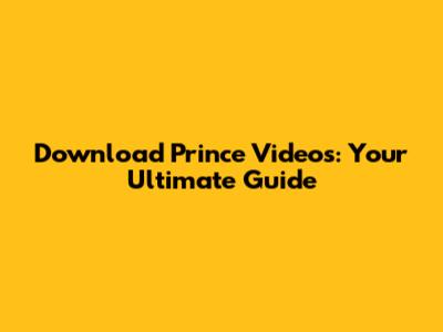 Download Prince Videos: Your Ultimate Guide