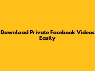 Download Private Facebook Videos Easily