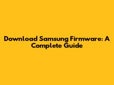 Download Samsung Firmware: A Complete Guide