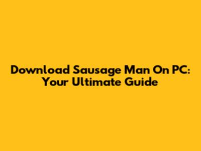 Download Sausage Man On PC: Your Ultimate Guide