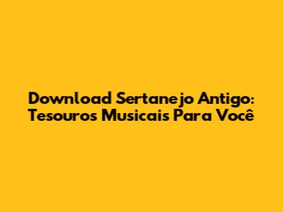 Download Sertanejo Antigo: Tesouros Musicais Para Você