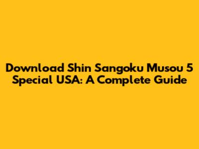 Download Shin Sangoku Musou 5 Special USA: A Complete Guide
