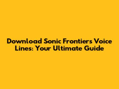 Download Sonic Frontiers Voice Lines: Your Ultimate Guide