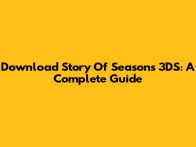 Download Story Of Seasons 3DS: A Complete Guide