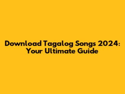 Download Tagalog Songs 2024: Your Ultimate Guide