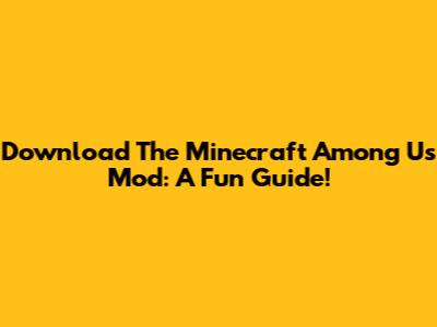 Download The Minecraft Among Us Mod: A Fun Guide!