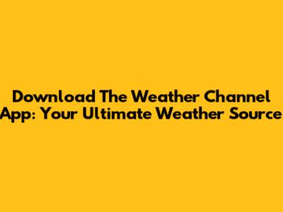 Download The Weather Channel App: Your Ultimate Weather Source