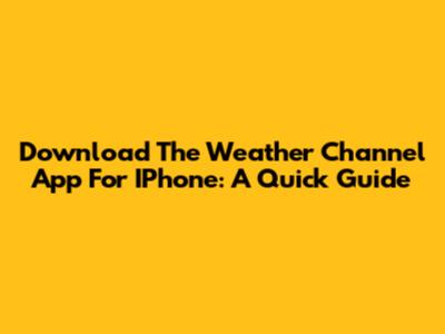 Download The Weather Channel App For IPhone: A Quick Guide