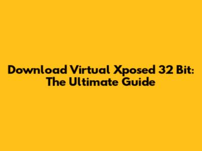 Download Virtual Xposed 32 Bit: The Ultimate Guide