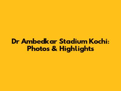 Dr Ambedkar Stadium Kochi: Photos & Highlights