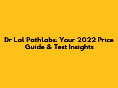 Dr Lal Pathlabs: Your 2022 Price Guide & Test Insights