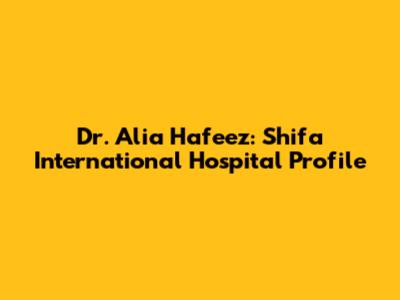 Dr. Alia Hafeez: Shifa International Hospital Profile
