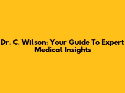 Dr. C. Wilson: Your Guide To Expert Medical Insights