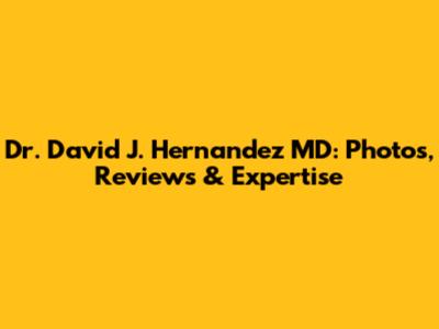 Dr. David J. Hernandez MD: Photos, Reviews & Expertise