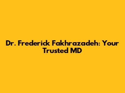 Dr. Frederick Fakhrazadeh: Your Trusted MD
