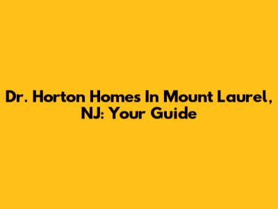 Dr. Horton Homes In Mount Laurel, NJ: Your Guide