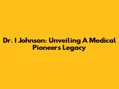 Dr. I Johnson: Unveiling A Medical Pioneer's Legacy