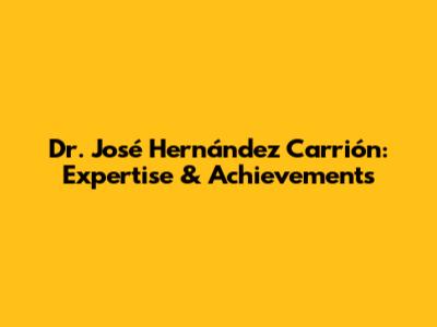 Dr. José Hernández Carrión: Expertise & Achievements