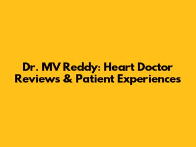 Dr. MV Reddy: Heart Doctor Reviews & Patient Experiences