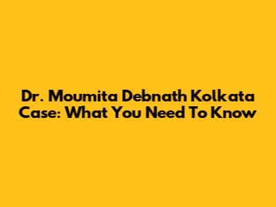 Dr. Moumita Debnath Kolkata Case: What You Need To Know