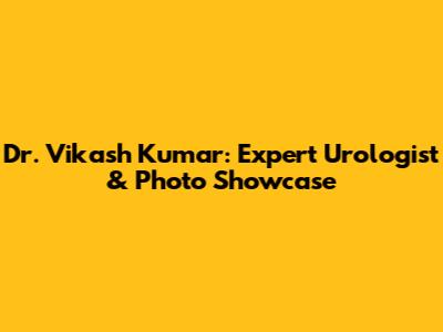Dr. Vikash Kumar: Expert Urologist & Photo Showcase