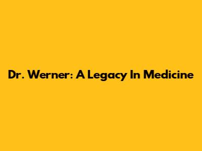Dr. Werner: A Legacy In Medicine
