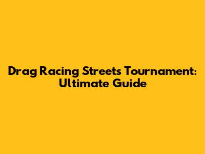 Drag Racing Streets Tournament: Ultimate Guide