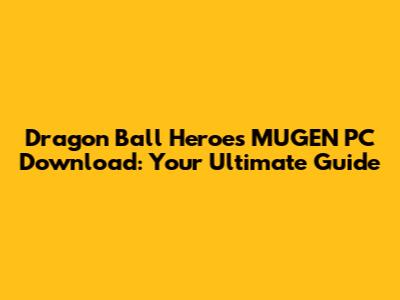 Dragon Ball Heroes MUGEN PC Download: Your Ultimate Guide
