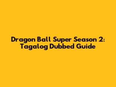 Dragon Ball Super Season 2: Tagalog Dubbed Guide