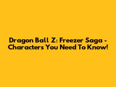 Dragon Ball Z: Freezer Saga - Characters You Need To Know!