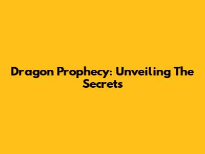 Dragon Prophecy: Unveiling The Secrets
