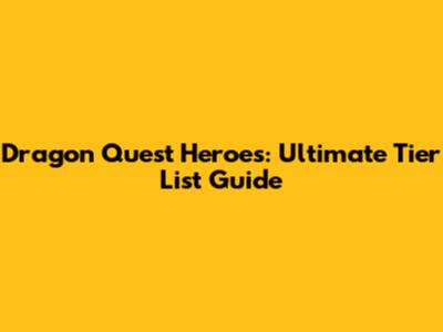 Dragon Quest Heroes: Ultimate Tier List Guide
