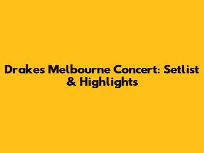 Drake's Melbourne Concert: Setlist & Highlights