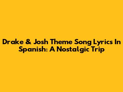 Drake & Josh Theme Song Lyrics In Spanish: A Nostalgic Trip