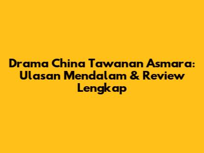 Drama China Tawanan Asmara: Ulasan Mendalam & Review Lengkap