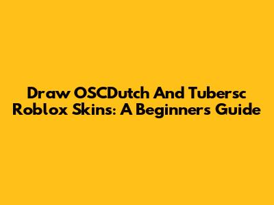 Draw OSCDutch And Tubersc Roblox Skins: A Beginner's Guide