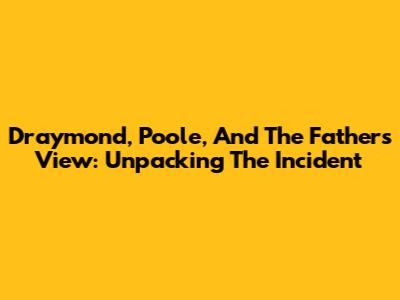Draymond, Poole, And The Father's View: Unpacking The Incident