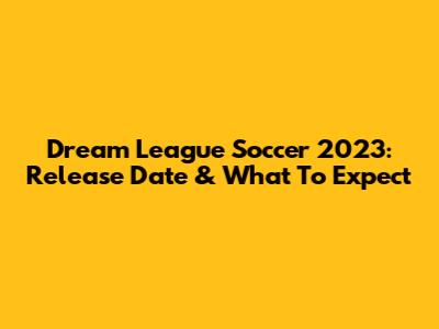 Dream League Soccer 2023: Release Date & What To Expect