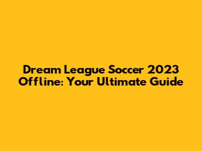 Dream League Soccer 2023 Offline: Your Ultimate Guide