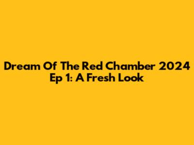 Dream Of The Red Chamber 2024 Ep 1: A Fresh Look