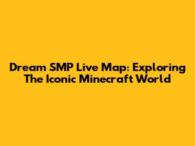 Dream SMP Live Map: Exploring The Iconic Minecraft World