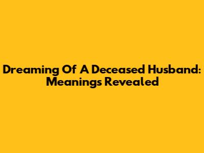 Dreaming Of A Deceased Husband: Meanings Revealed